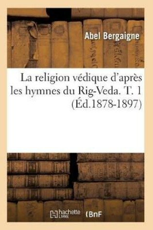 Cover of La Religion Vedique d'Apres Les Hymnes Du Rig-Veda. T. 1 (Ed.1878-1897)