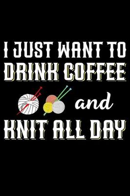 Book cover for I Just Want To Drink Coffee And Knit All Day