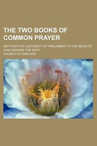 Cover of The Two Books of Common Prayer; Set Forth by Authority of Parliament in the Reign of King Edward the Sixth