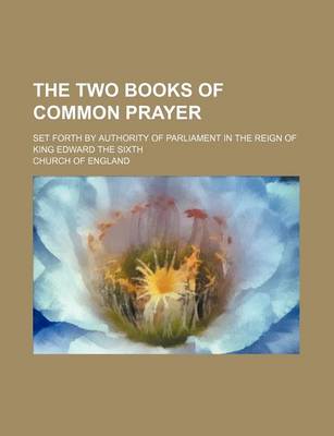 Book cover for The Two Books of Common Prayer; Set Forth by Authority of Parliament in the Reign of King Edward the Sixth