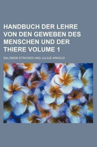 Cover of Handbuch Der Lehre Von Den Geweben Des Menschen Und Der Thiere Volume 1