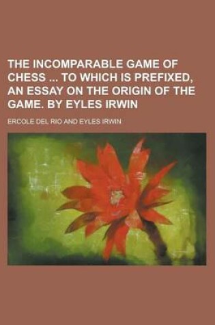 Cover of The Incomparable Game of Chess to Which Is Prefixed, an Essay on the Origin of the Game. by Eyles Irwin