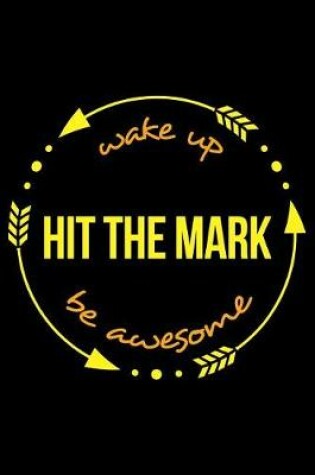 Cover of Wake Up Hit the Mark Be Awesome Gift Notebook for an Archery Hobbyist, Blank Lined Journal