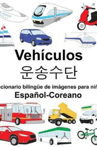 Cover of Español-Coreano Vehículos/&#50868;&#49569;&#49688;&#45800; Diccionario bilingüe de imágenes para niños