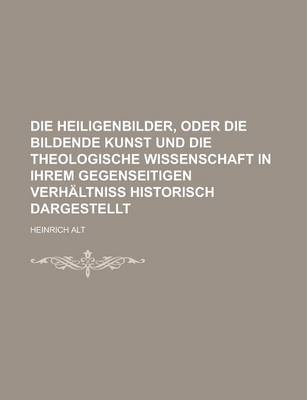 Book cover for Die Heiligenbilder, Oder Die Bildende Kunst Und Die Theologische Wissenschaft in Ihrem Gegenseitigen Verhaltniss Historisch Dargestellt