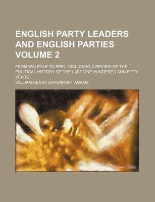 Book cover for English Party Leaders and English Parties; From Walpole to Peel. Including a Review of the Political History of the Last One Hundered and Fifty Years Volume 2