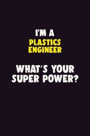 Cover of I'M A Plastics Engineer, What's Your Super Power?