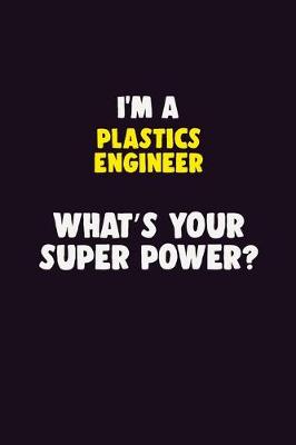 Book cover for I'M A Plastics Engineer, What's Your Super Power?