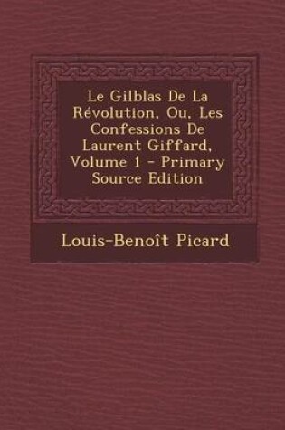 Cover of Le Gilblas de La Revolution, Ou, Les Confessions de Laurent Giffard, Volume 1 - Primary Source Edition