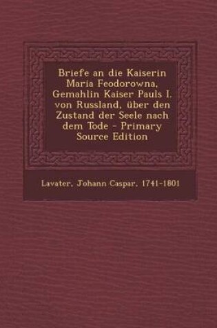 Cover of Briefe an Die Kaiserin Maria Feodorowna, Gemahlin Kaiser Pauls I. Von Russland, Uber Den Zustand Der Seele Nach Dem Tode