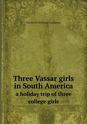 Book cover for Three Vassar girls in South America a holiday trip of three college girls