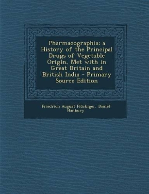 Cover of Pharmacographia; A History of the Principal Drugs of Vegetable Origin, Met with in Great Britain and British India - Primary Source Edition