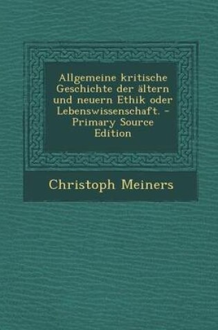 Cover of Allgemeine Kritische Geschichte Der Altern Und Neuern Ethik Oder Lebenswissenschaft.