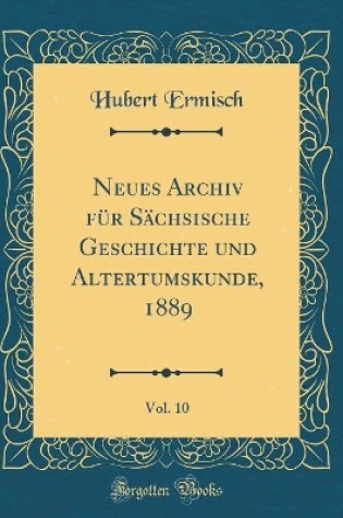 Cover of Neues Archiv Für Sächsische Geschichte Und Altertumskunde, 1889, Vol. 10 (Classic Reprint)