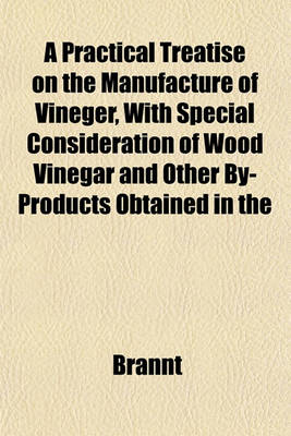 Book cover for A Practical Treatise on the Manufacture of Vineger, with Special Consideration of Wood Vinegar and Other By-Products Obtained in the