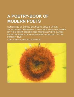 Book cover for A Poetry-Book of Modern Poets; Consisting of Songs & Sonnets, Odes & Lyrics, Selected and Arranged, with Notes, from the Works of the Modern English and American Poets, Dating from the Middle of the Eighteenth Century to the Present Time