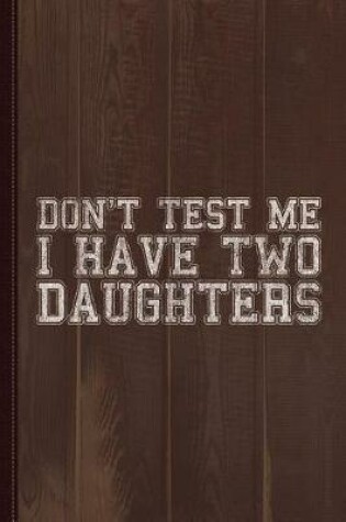 Cover of Don't Test Me I Have Two Daughters Journal Notebook