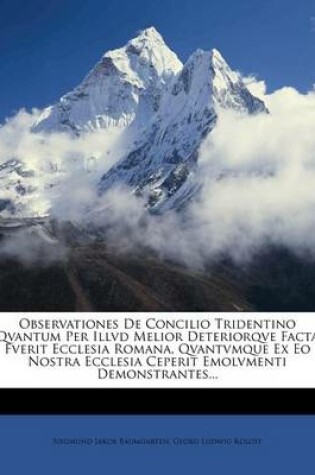 Cover of Observationes de Concilio Tridentino Qvantum Per ILLVD Melior Deteriorqve Facta Fverit Ecclesia Romana, Qvantvmque Ex EO Nostra Ecclesia Ceperit Emolvmenti Demonstrantes...