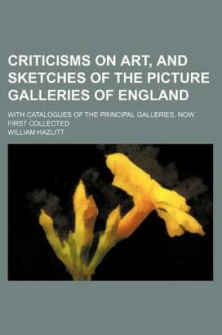 Cover of Criticisms on Art, and Sketches of the Picture Galleries of England; With Catalogues of the Principal Galleries, Now First Collected