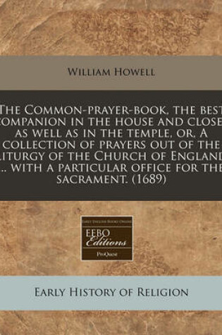 Cover of The Common-Prayer-Book, the Best Companion in the House and Closet as Well as in the Temple, Or, a Collection of Prayers Out of the Liturgy of the Church of England ... with a Particular Office for the Sacrament. (1689)