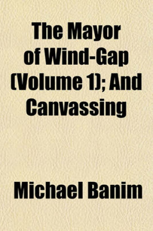 Cover of The Mayor of Wind-Gap (Volume 1); And Canvassing