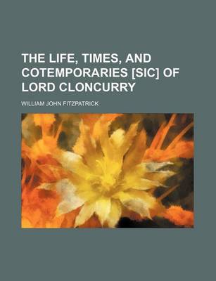 Book cover for The Life, Times, and Cotemporaries [Sic] of Lord Cloncurry