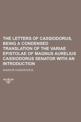 Cover of The Letters of Cassiodorus, Being a Condensed Translation of the Variae Epistolae of Magnus Aurelius Cassiodorus Senator with an Introduction