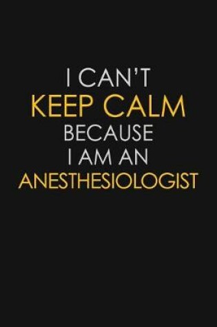 Cover of I Can't Keep Calm Because I Am An Anesthesiologist