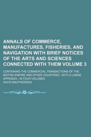 Cover of Annals of Commerce, Manufactures, Fisheries, and Navigation with Brief Notices of the Arts and Sciences Connected with Them Volume 3; Containing the Commercial Transactions of the British Empire and Other Countries