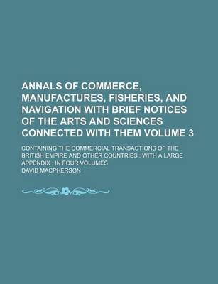 Book cover for Annals of Commerce, Manufactures, Fisheries, and Navigation with Brief Notices of the Arts and Sciences Connected with Them Volume 3; Containing the Commercial Transactions of the British Empire and Other Countries