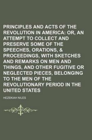 Cover of Principles and Acts of the Revolution in America; Or, an Attempt to Collect and Preserve Some of the Speeches, Orations, & Proceedings, with Sketches and Remarks on Men and Things, and Other Fugitive or Neglected Pieces, Belonging to the