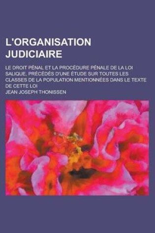 Cover of L'Organisation Judiciaire; Le Droit Penal Et La Procedure Penale de La Loi Salique, Precedes D'Une Etude Sur Toutes Les Classes de La Population Menti