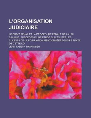 Book cover for L'Organisation Judiciaire; Le Droit Penal Et La Procedure Penale de La Loi Salique, Precedes D'Une Etude Sur Toutes Les Classes de La Population Menti