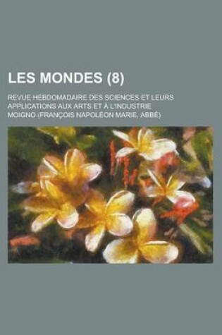 Cover of Les Mondes (8); Revue Hebdomadaire Des Sciences Et Leurs Applications Aux Arts Et L'Industrie