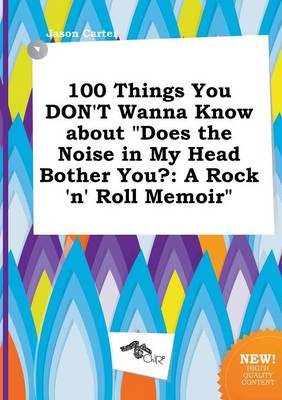 Book cover for 100 Things You Don't Wanna Know about Does the Noise in My Head Bother You?