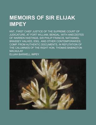 Book cover for Memoirs of Sir Elijak Impey; Knt., First Chief Justice of the Supreme Court of Judicature, at Fort William, Bengal with Anecdotes of Warren Hastings, Sir Philip Francis, Nathaniel Brassey Halhed, Esq., and Other Contemporaries Comp. from Authentic Documen