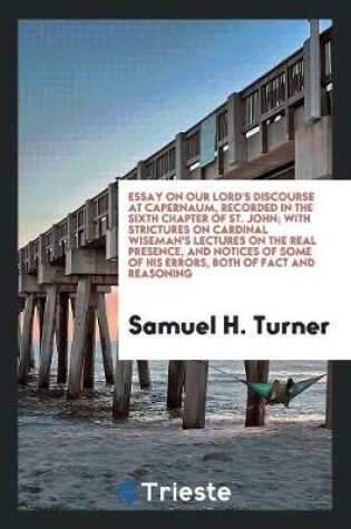 Cover of Essay on Our Lord's Discourse at Capernaum, Recorded in the Sixth Chapter of St. John; With Strictures on Cardinal Wiseman's Lectures on the Real Presence, and Notices of Some of His Errors, Both of Fact and Reasoning