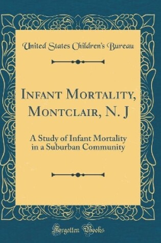 Cover of Infant Mortality, Montclair, N. J: A Study of Infant Mortality in a Suburban Community (Classic Reprint)