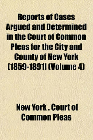 Cover of Reports of Cases Argued and Determined in the Court of Common Pleas for the City and County of New York [1859-1891] (Volume 4)