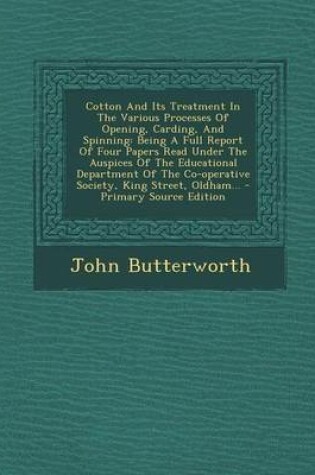 Cover of Cotton and Its Treatment in the Various Processes of Opening, Carding, and Spinning