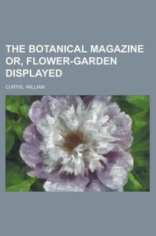 Cover of The Botanical Magazine Or, Flower-Garden Displayed