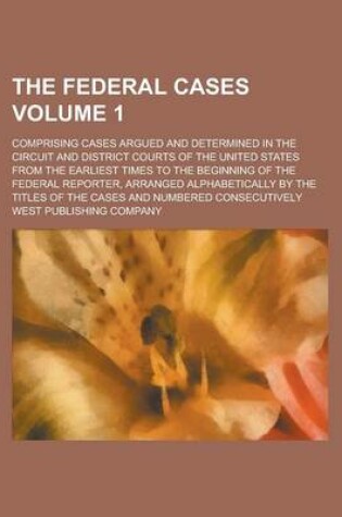 Cover of The Federal Cases; Comprising Cases Argued and Determined in the Circuit and District Courts of the United States from the Earliest Times to the Beginning of the Federal Reporter, Arranged Alphabetically by the Titles of the Volume 1