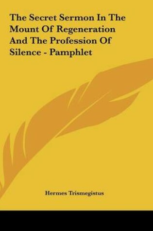 Cover of The Secret Sermon in the Mount of Regeneration and the Profession of Silence - Pamphlet