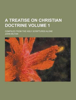 Book cover for A Treatise on Christian Doctrine; Compiled from the Holy Scriptures Alone Volume 1