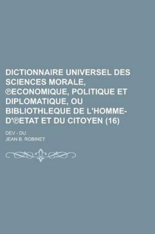 Cover of Dictionnaire Universel Des Sciences Morale, Economique, Politique Et Diplomatique, Ou Bibliothleque de L'Homme-D' Etat Et Du Citoyen; Dev - Du (16 )