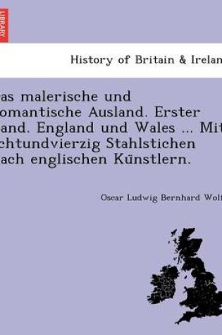 Cover of Das Malerische Und Romantische Ausland. Erster Band. England Und Wales ... Mit Achtundvierzig Stahlstichen Nach Englischen Ku Nstlern.