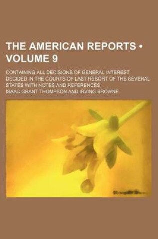 Cover of The American Reports (Volume 9); Containing All Decisions of General Interest Decided in the Courts of Last Resort of the Several States with Notes and References