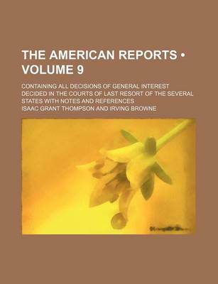 Book cover for The American Reports (Volume 9); Containing All Decisions of General Interest Decided in the Courts of Last Resort of the Several States with Notes and References