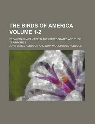 Book cover for The Birds of America Volume 1-2; From Drawings Made in the United States and Their Territories