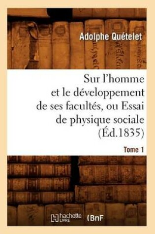 Cover of Sur l'Homme Et Le Developpement de Ses Facultes, Ou Essai de Physique Sociale. Tome 1 (Ed.1835)